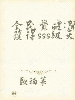 全民觉醒:开局获得sss级天赋最新版