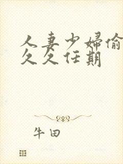 人妻少妇偷精久久久任期