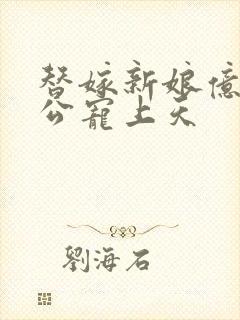 替嫁新娘亿万老公宠上天