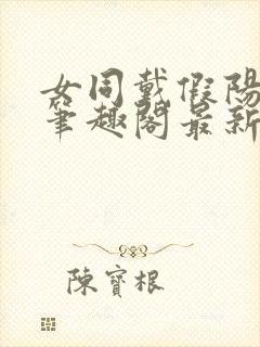 女同戴假阳小说笔趣阁最新章节更新