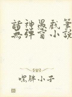 诸神愚戏笔趣阁无弹窗小说