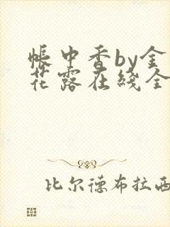 帐中香by金银花露在线全文免费阅读