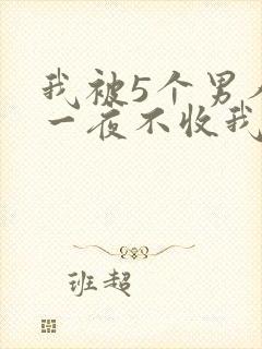 我被5个男人躁一夜不收我怎么办