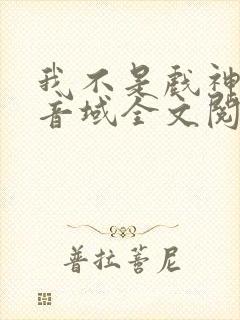 我不是戏神三九音域全文阅读免费