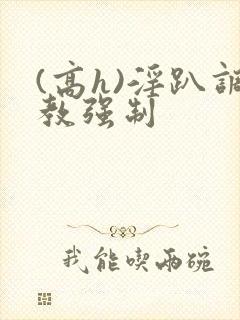 (高h)淫趴调教强制