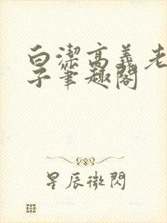 白洁高义老七东子笔趣阁