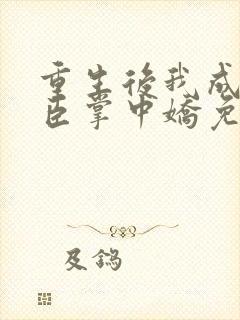 重生后我成了权臣掌中娇免费阅读