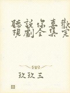 听说你喜欢我电视剧全集完整免费观看