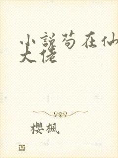 小说苟在仙界成大佬