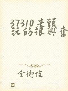 37310老头玩的很兴奋