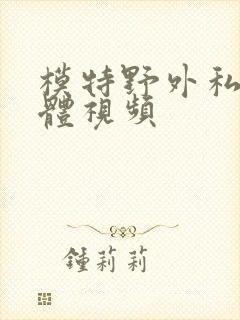 模特野外私拍裸体视频