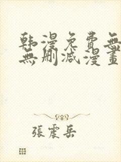 韩漫免费无羞遮无删减漫画大全