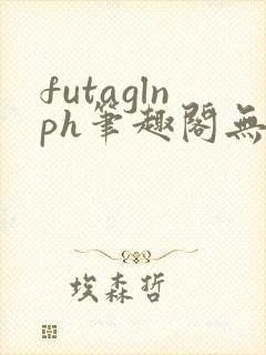 futaglnph笔趣阁无弹窗