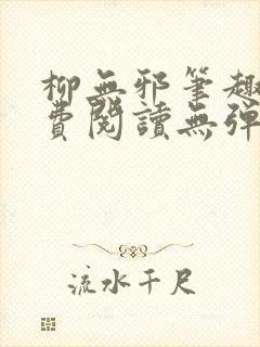 柳无邪笔趣阁免费阅读无弹窗