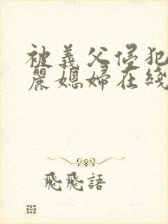 被义父侵犯的美丽媳妇在线观看