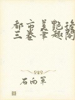 都市美艳后宫第三卷笔趣阁免费阅读全文