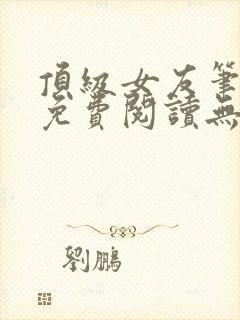 顶级女友笔趣阁免费阅读无弹窗最新章节