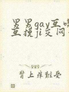 男男gay互吃互摸ji交网站