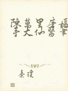 陈万里唐嫣然妙手大仙医笔趣阁