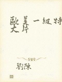 欧美一级特黄a大片