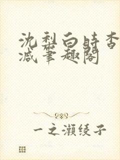 沈梨白时杳无删减笔趣阁