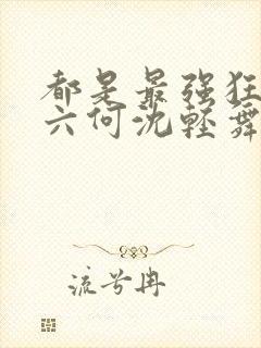 都是最强狂兵陈六何沈轻舞