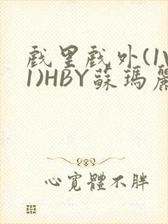 戏里戏外(1V1)HBY苏玛丽全文免费阅读