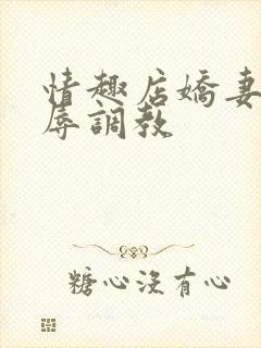 情趣店娇妻被屈辱调教