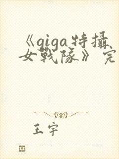 《giga特摄女战队》完整版