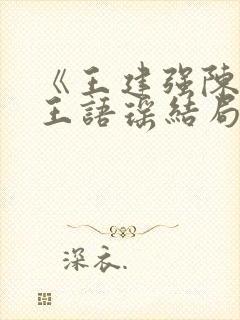 《王建强陈娇娇王语瑶结局文》