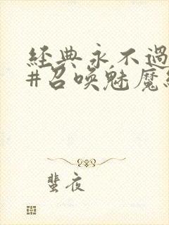 经典永不过时 #召唤魅魔结果义母来了