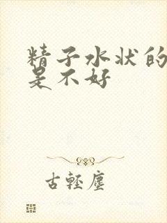 精子水状的好还是不好