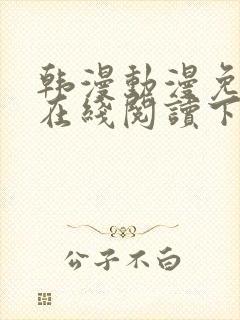 韩漫动漫免费版在线阅读下拉式