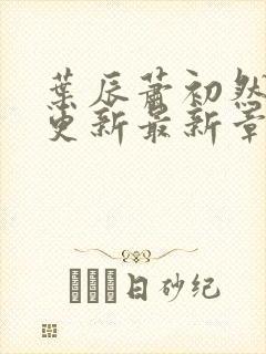 叶辰萧初然刚刚更新最新章节叫什么