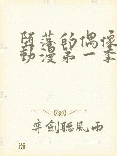 堕落的偶像女友动漫第一季在线观看免费封面