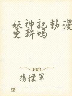 妖神记动漫还会更新吗封面