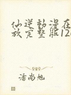 仙逆动漫在线播放完整版126集