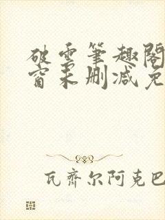 破云笔趣阁无弹窗未删减免费阅读