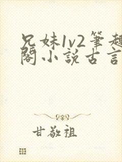 兄妹1v2笔趣阁小说古言