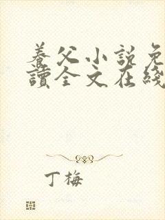 养父小说免费阅读全文在线阅笔趣无弹窗