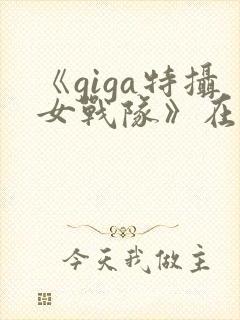 《giga特摄女战队》在线