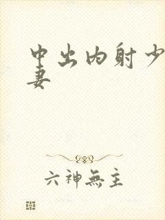 中出内射少妇人妻