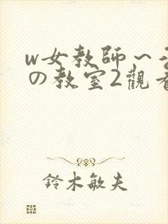 w女教师～淫辱の教室2观看