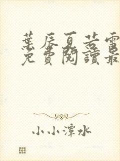 叶辰夏若雪全文免费阅读最新章节无广告