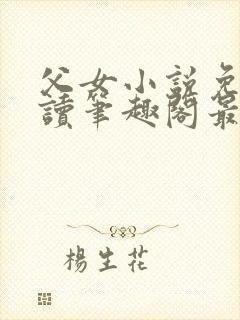 父女小说免费阅读笔趣阁最新章节