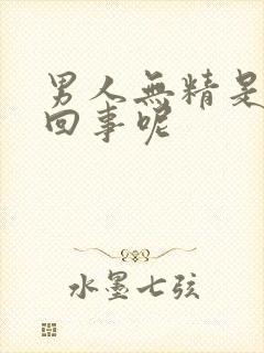 男人无精是怎么回事呢