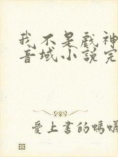 我不是戏神三九音域小说完全版