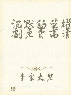 沉默的荣耀电视剧免费高清观看全集