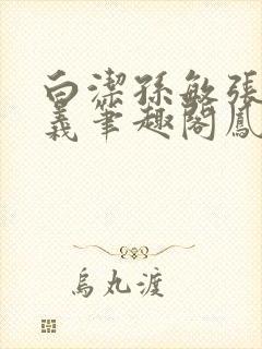 白洁孙敏张倩高义笔趣阁凤枝