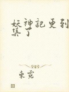 妖神记更到多少集了